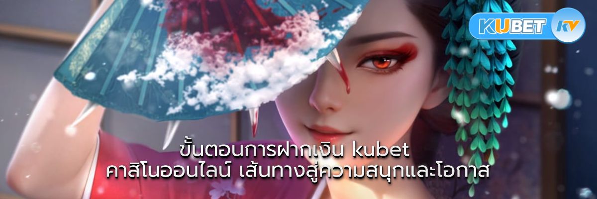 ขั้นตอนการฝากเงิน kubet คาสิโนออนไลน์ เส้นทางสู่ความสนุกและโอกาส