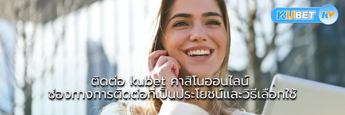 ติดต่อ kubet คาสิโนออนไลน์ ช่องทางการติดต่อที่เป็นประโยชน์และวิธีเลือกใช้